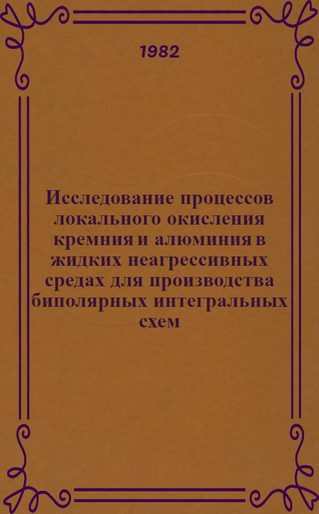 Исследование процессов локального окисления кремния и алюминия в жидких неагрессивных средах для производства биполярных интегральных схем : Автореф. дис. на соиск. учен. степ. к. т. н