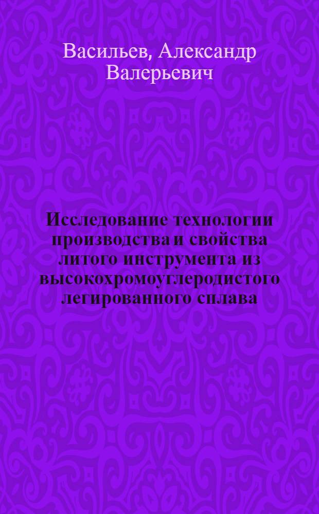 Исследование технологии производства и свойства литого инструмента из высокохромоуглеродистого легированного сплава : Автореф. дис. на соиск. учен. степ. к. т. н