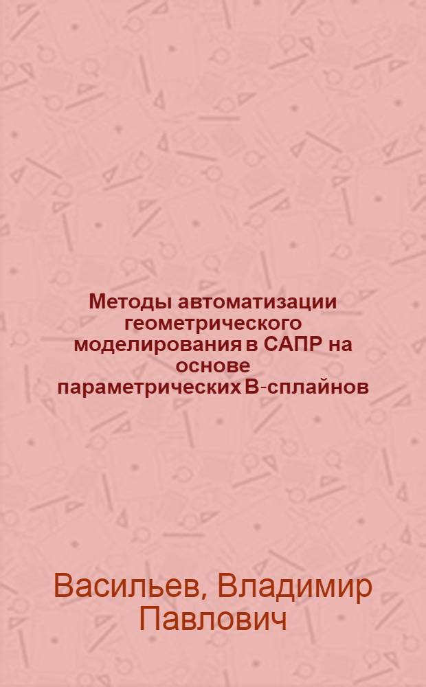 Методы автоматизации геометрического моделирования в САПР на основе параметрических В-сплайнов : Автореф. дис. на соиск. учен. степ. канд. техн. наук : (05.13.12)