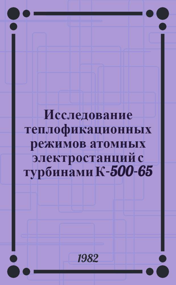 Исследование теплофикационных режимов атомных электростанций с турбинами К-500-65/3000 и ТК-450/500-60 : Автореф. дис. на соиск. учен. степ. канд. техн. наук : (05.14.14)