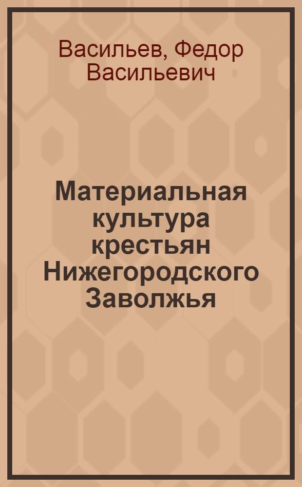 Материальная культура крестьян Нижегородского Заволжья : (Середина XIX - нач. XX в.) : Лекции