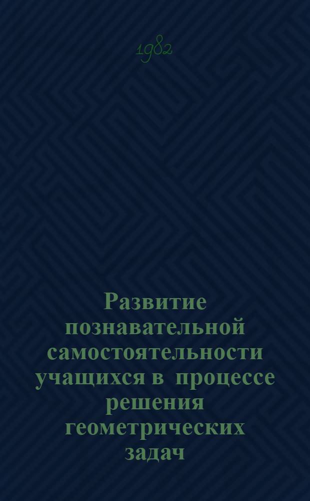 Развитие познавательной самостоятельности учащихся в процессе решения геометрических задач : (В обучении геометрии в шестом классе) : Автореф. дис. на соиск. учен. степ. канд. пед. наук : (13.00.02)
