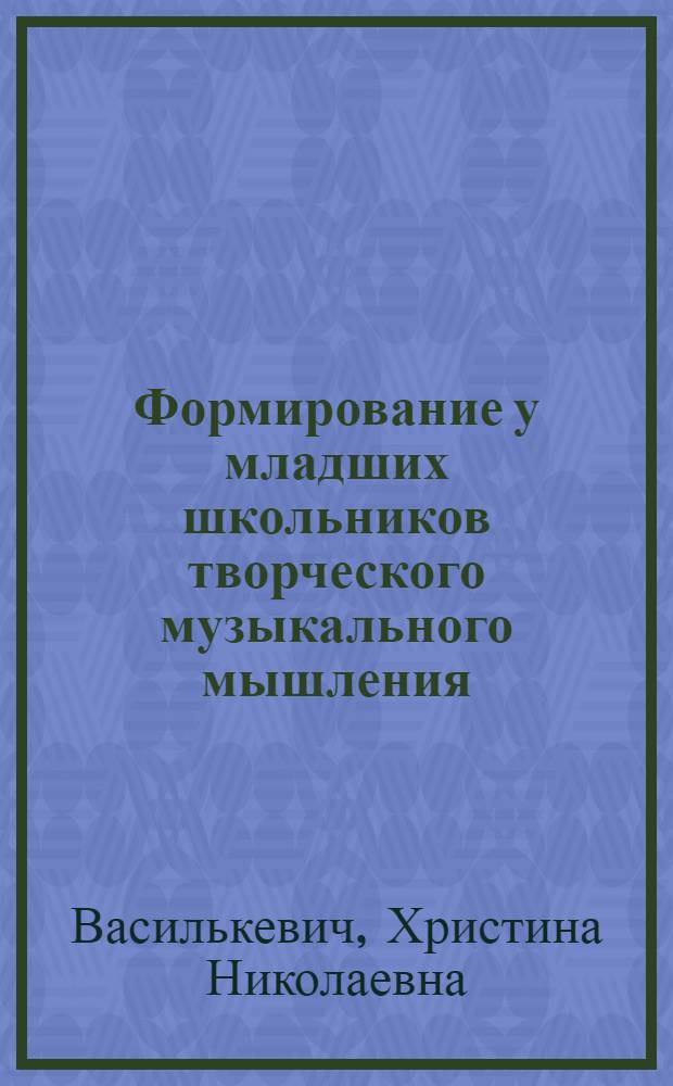 Формирование у младших школьников творческого музыкального мышления : Автореф. дис. на соиск. учен. степ. канд. психол. наук : (19.00.07)