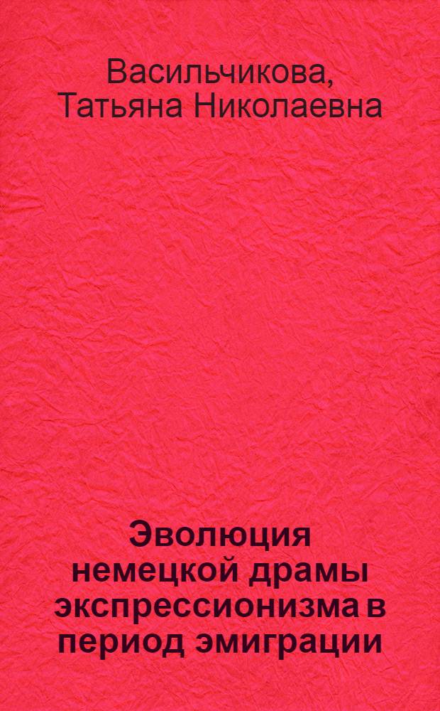 Эволюция немецкой драмы экспрессионизма в период эмиграции : (На материале драматургии Г. Кайзера и Х.-Х. Янна 30-х - 40-х гг.) : Автореф. дис. на соиск. учен. степ. канд. филол. наук : (10.01.05)