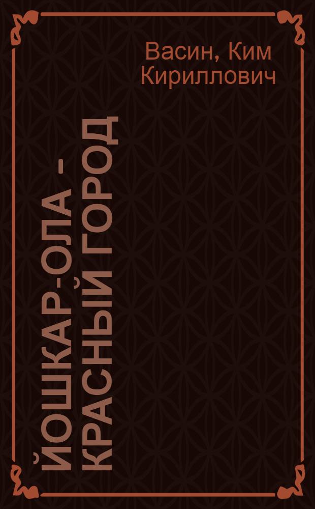 Йошкар-Ола - Красный город : Справочник-путеводитель