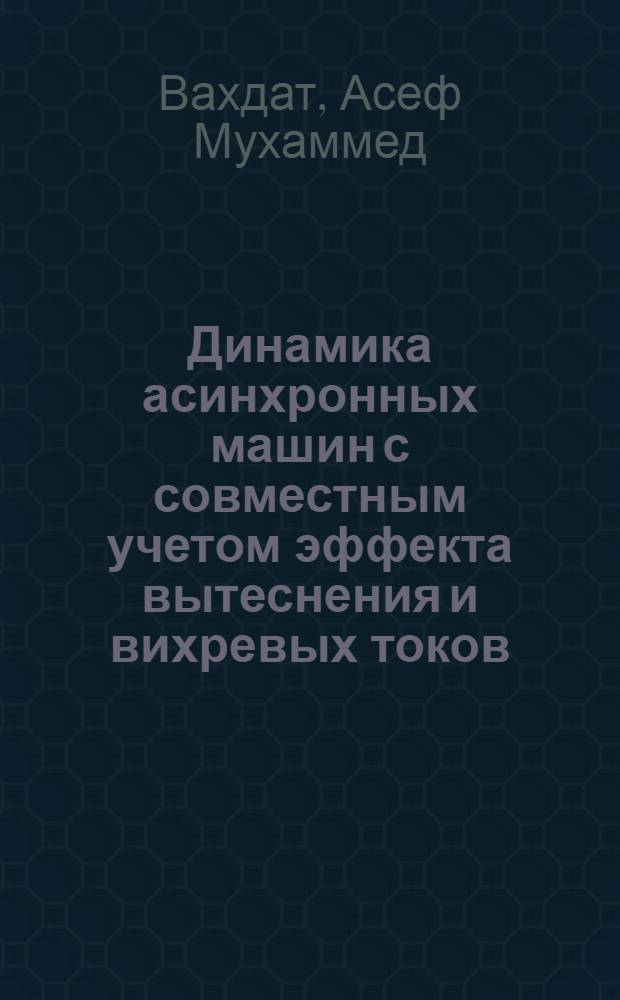 Динамика асинхронных машин с совместным учетом эффекта вытеснения и вихревых токов : Автореф. дис. на соиск. учен. степ. канд. техн. наук : (05.09.01)