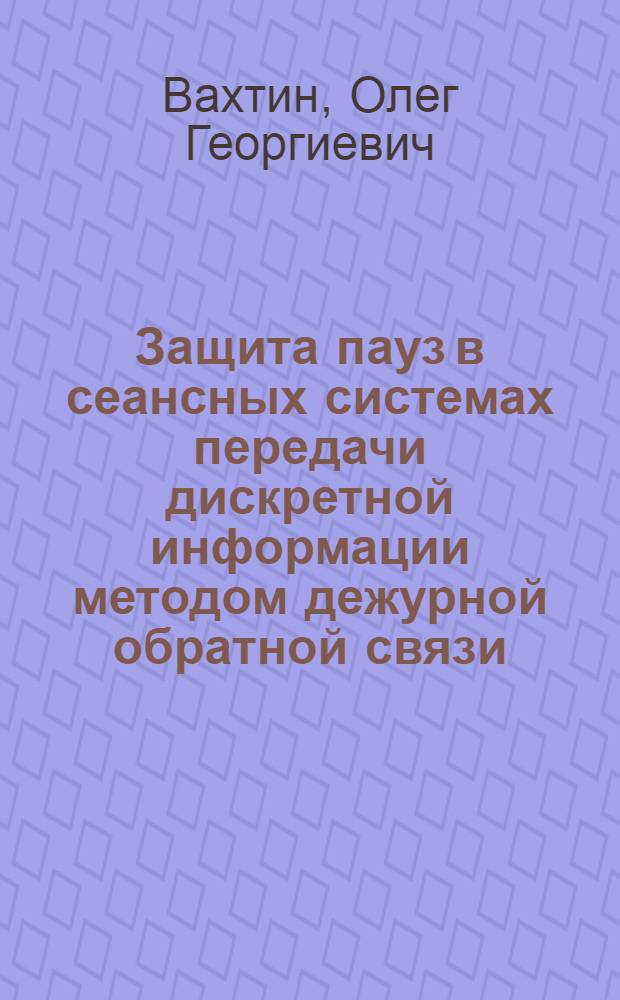 Защита пауз в сеансных системах передачи дискретной информации методом дежурной обратной связи : Автореф. дис. на соиск. учен. степ. к. т. н