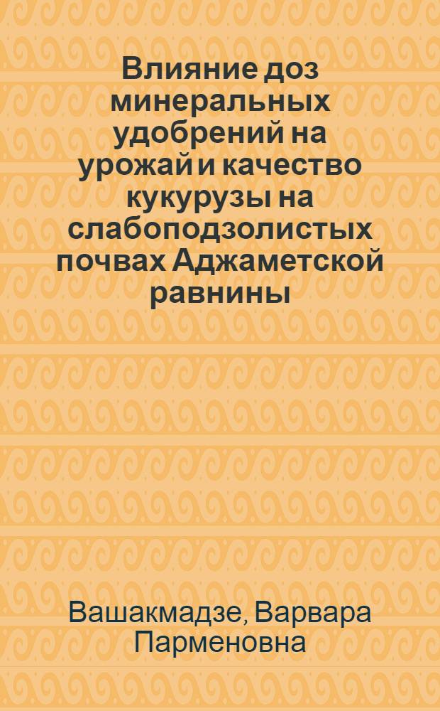 Влияние доз минеральных удобрений на урожай и качество кукурузы на слабоподзолистых почвах Аджаметской равнины : Автореф. дис. на соиск. учен. степ. канд. с.-х. наук : (06.01.04)