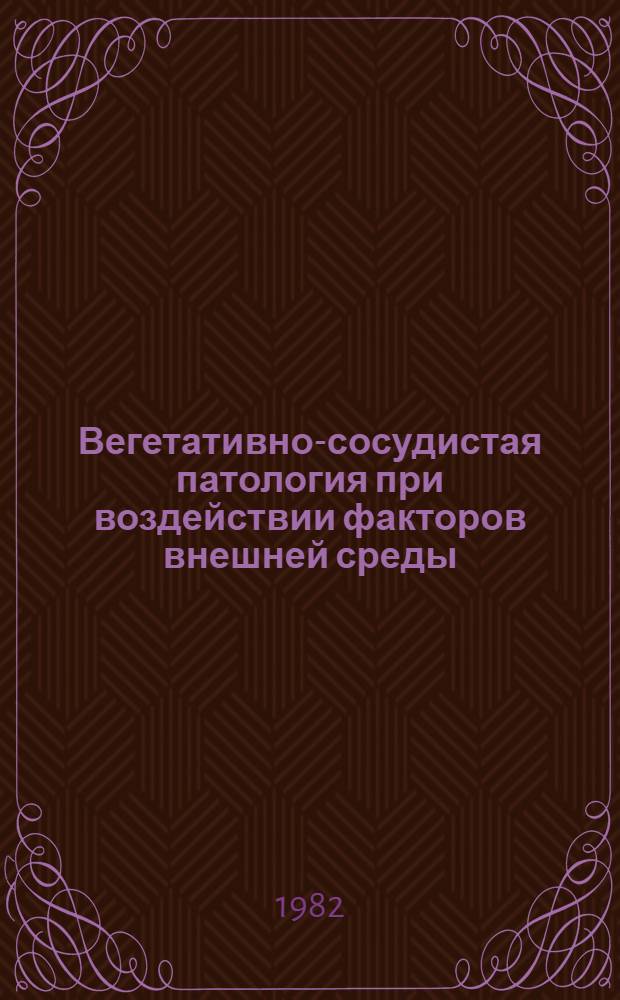 Вегетативно-сосудистая патология при воздействии факторов внешней среды : Тр. Ленингр. сан.-гигиен. мед. ин-та