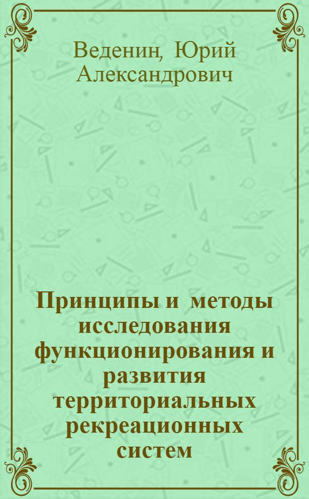 Принципы и методы исследования функционирования и развития территориальных рекреационных систем : Автореф. дис. на соиск. учен. степ. д-ра геогр. наук : (11.00.02)