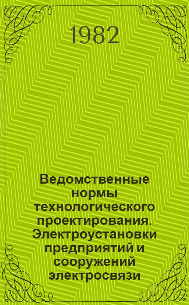 Ведомственные нормы технологического проектирования. Электроустановки предприятий и сооружений электросвязи, радиовещания и телевидения : ВНТП 332-81/ Минсвязи СССР : Взамен НТП 45.326-71 и разд. 9 ВНТП 213-80 Минсвязи СССР : Срок введ. в действие 01.01.82