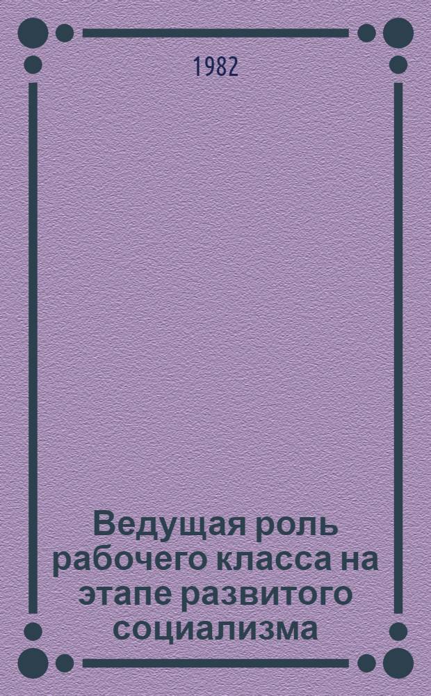 Ведущая роль рабочего класса на этапе развитого социализма : Сб. ст