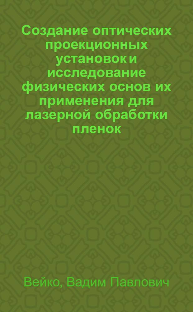 Создание оптических проекционных установок и исследование физических основ их применения для лазерной обработки пленок : Автореф. дис. на соиск. учен. степ. д. т. н