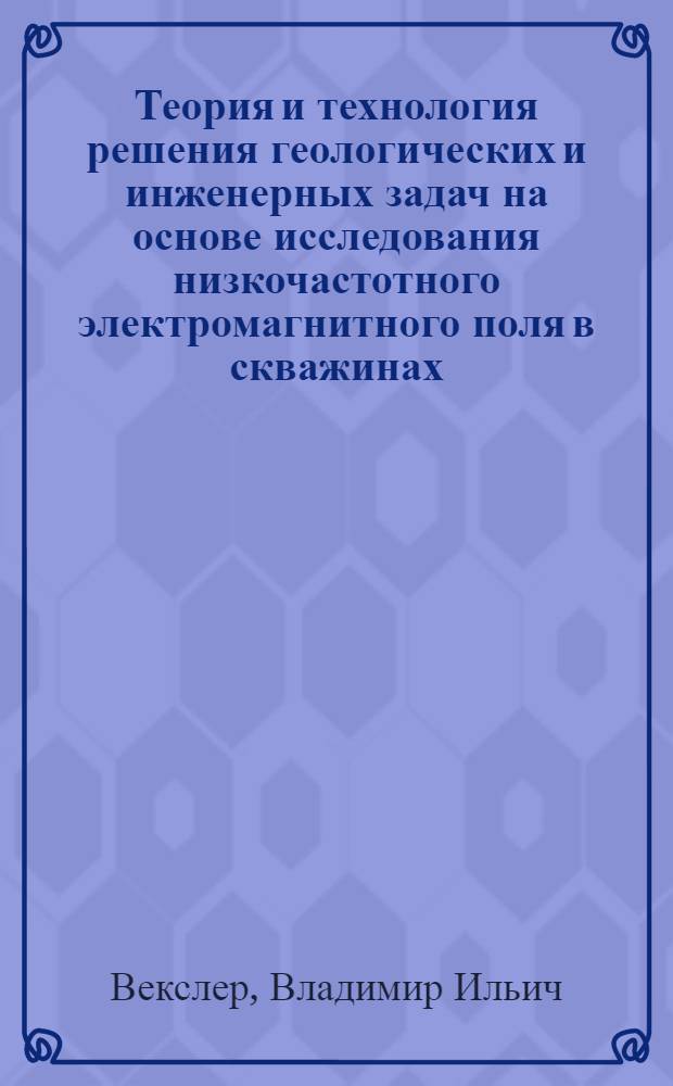 Теория и технология решения геологических и инженерных задач на основе исследования низкочастотного электромагнитного поля в скважинах : Автореф. дис. на соиск. учен. степ. д-ра техн. наук : (04.00.12)