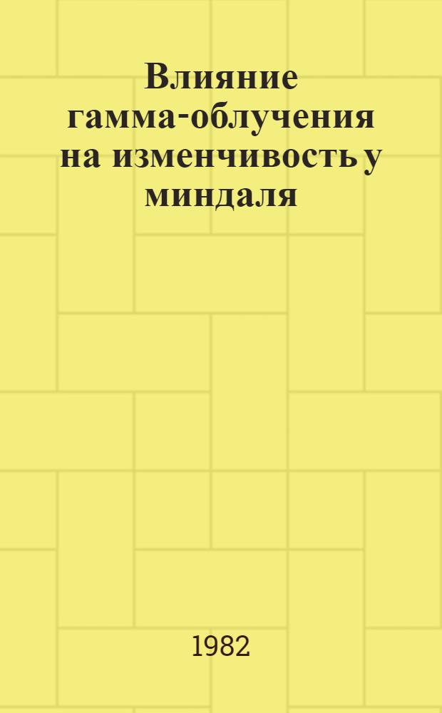 Влияние гамма-облучения на изменчивость у миндаля : Автореф. дис. на соиск. учен. степ. канд. биол. наук : (03.00.15)
