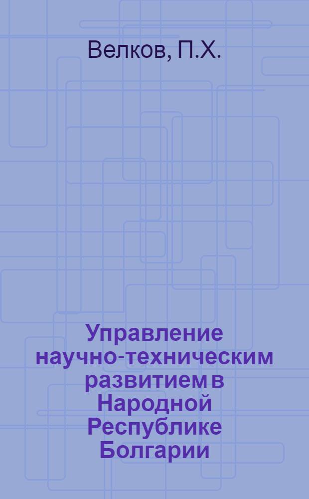 Управление научно-техническим развитием в Народной Республике Болгарии : Науч.-аналит. обзор