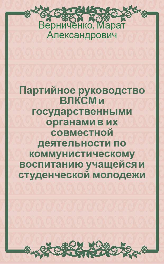 Партийное руководство ВЛКСМ и государственными органами в их совместной деятельности по коммунистическому воспитанию учащейся и студенческой молодежи, 1971-1975 гг. : Автореф. дис. на соиск. учен. степ. канд. ист. наук : (07.00.01)