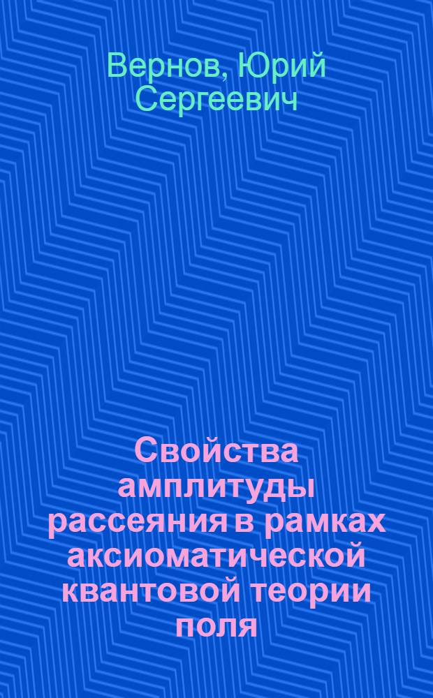 Свойства амплитуды рассеяния в рамках аксиоматической квантовой теории поля : Учеб. пособие