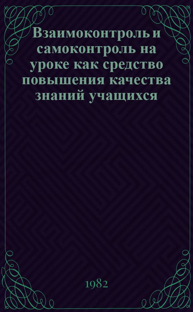 Взаимоконтроль и самоконтроль на уроке как средство повышения качества знаний учащихся : Метод. рекомендации