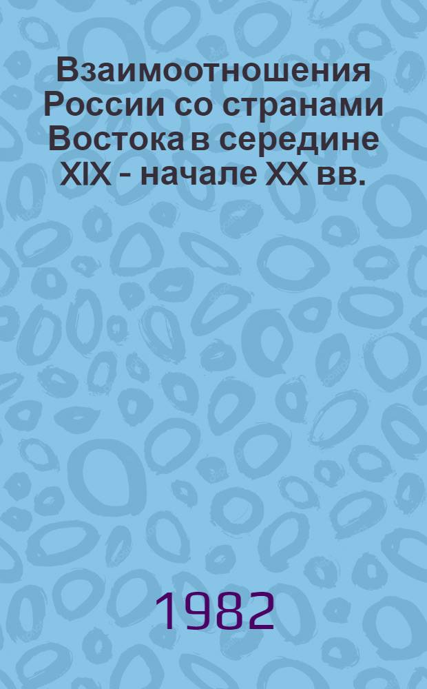 Взаимоотношения России со странами Востока в середине XIX - начале XX вв. : Межвуз. сб. науч. тр.