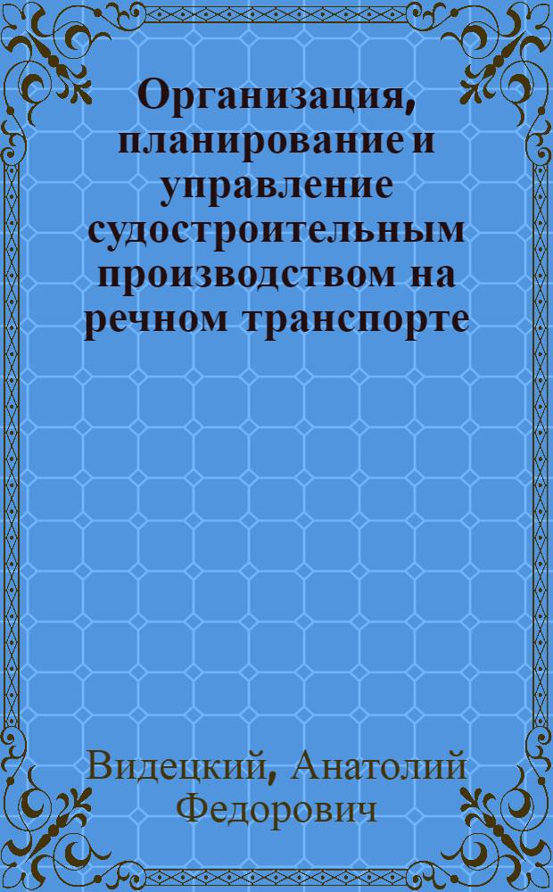 Организация, планирование и управление судостроительным производством на речном транспорте : Учеб. пособие для ин-тов вод. трансп.