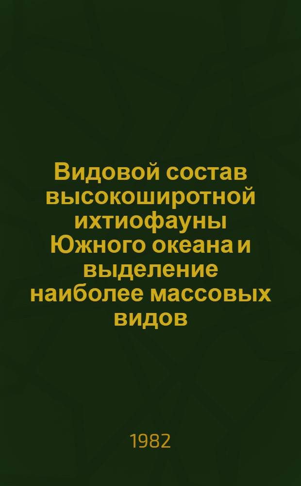 Видовой состав высокоширотной ихтиофауны Южного океана и выделение наиболее массовых видов : Науч. отчет : Тема № 33