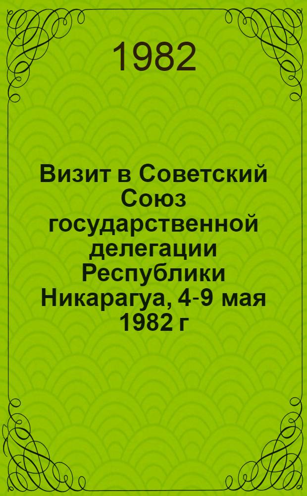 Визит в Советский Союз государственной делегации Республики Никарагуа, 4-9 мая 1982 г. : Документы и материалы