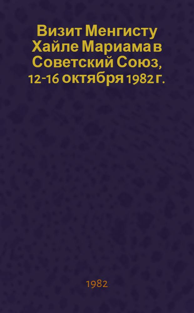 Визит Менгисту Хайле Мариама в Советский Союз, 12-16 октября 1982 г. : Документы и материалы