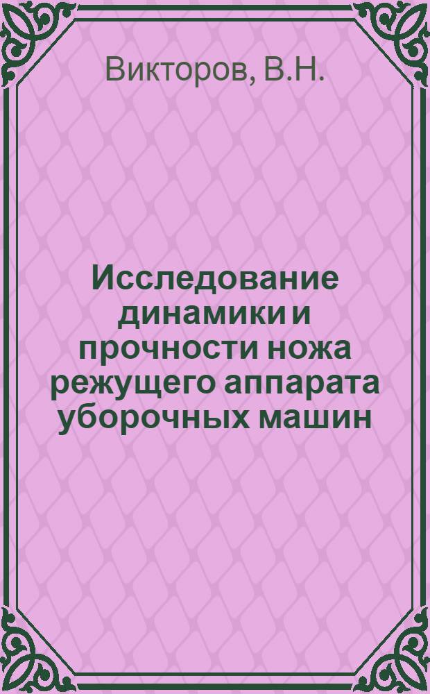 Исследование динамики и прочности ножа режущего аппарата уборочных машин : Автореф. дис. на соиск. учен. степ. канд. техн. наук : (05.06.01)