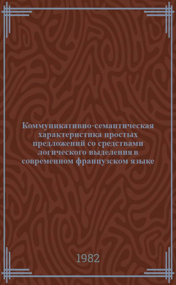 Коммуникативно-семантическая характеристика простых предложений со средствами логического выделения в современном французском языке : Автореф. дис. на соиск. учен. степ. канд. филол. наук : (10.02.05)