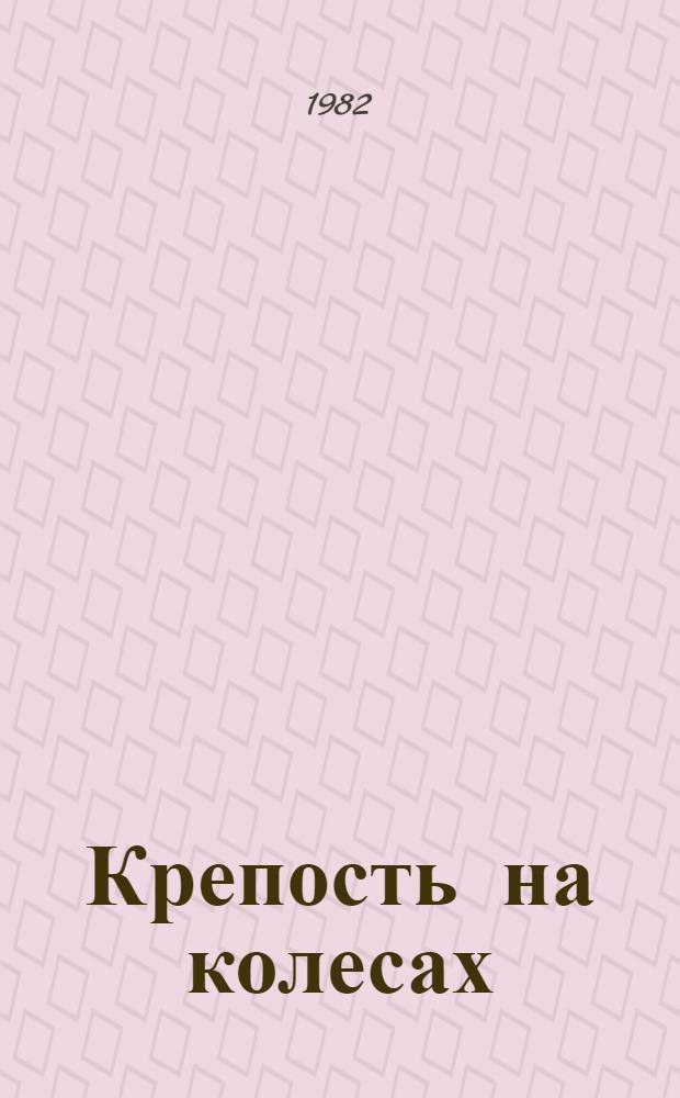 Крепость на колесах : Докум. повесть : О боевом пути 1-го Мин. рев. бронепоезда им. В.И. Ленина в 1919-1922 гг.