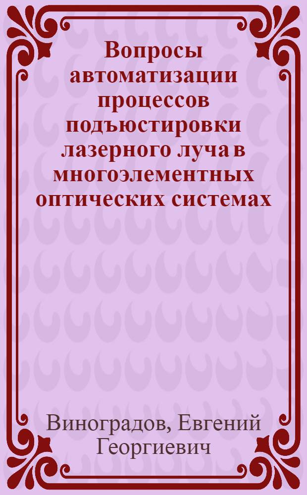 Вопросы автоматизации процессов подъюстировки лазерного луча в многоэлементных оптических системах : Автореф. дис. на соиск. учен. степ. канд. техн. наук : (05.13.07)