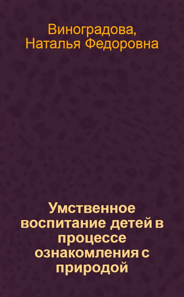 Умственное воспитание детей в процессе ознакомления с природой : Пособие для воспитателя дет. сада