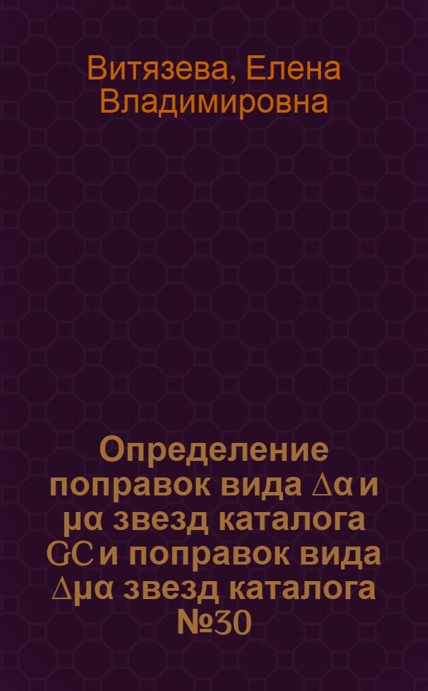 Определение поправок вида ∆α и μα звезд каталога GC и поправок вида ∆μα звезд каталога № 30 : Автореф. дис. на соиск. учен. степ. канд. физ.-мат. наук : (01.03.01)