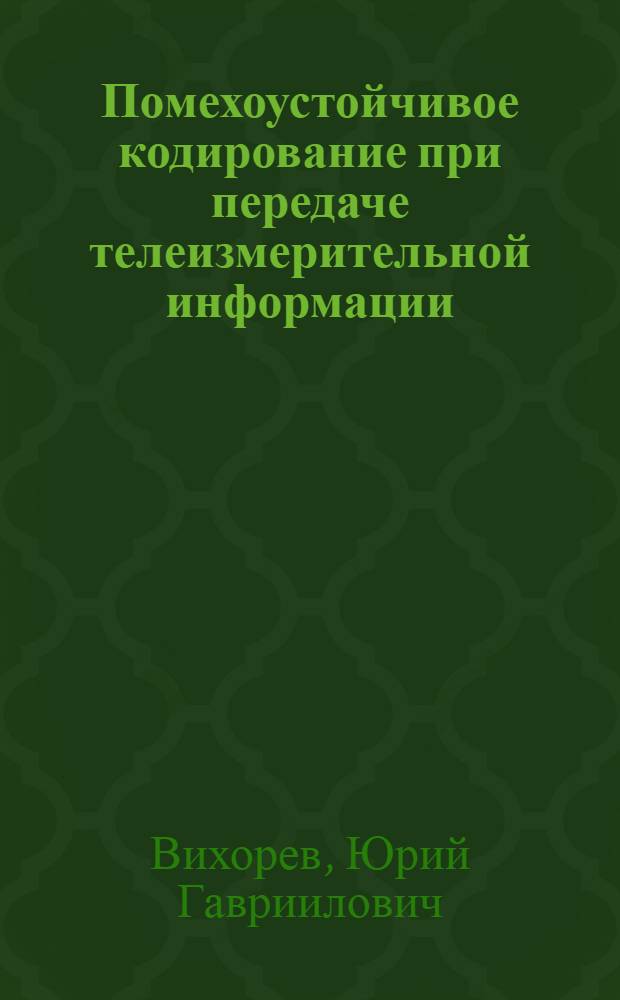 Помехоустойчивое кодирование при передаче телеизмерительной информации : Учеб. пособие