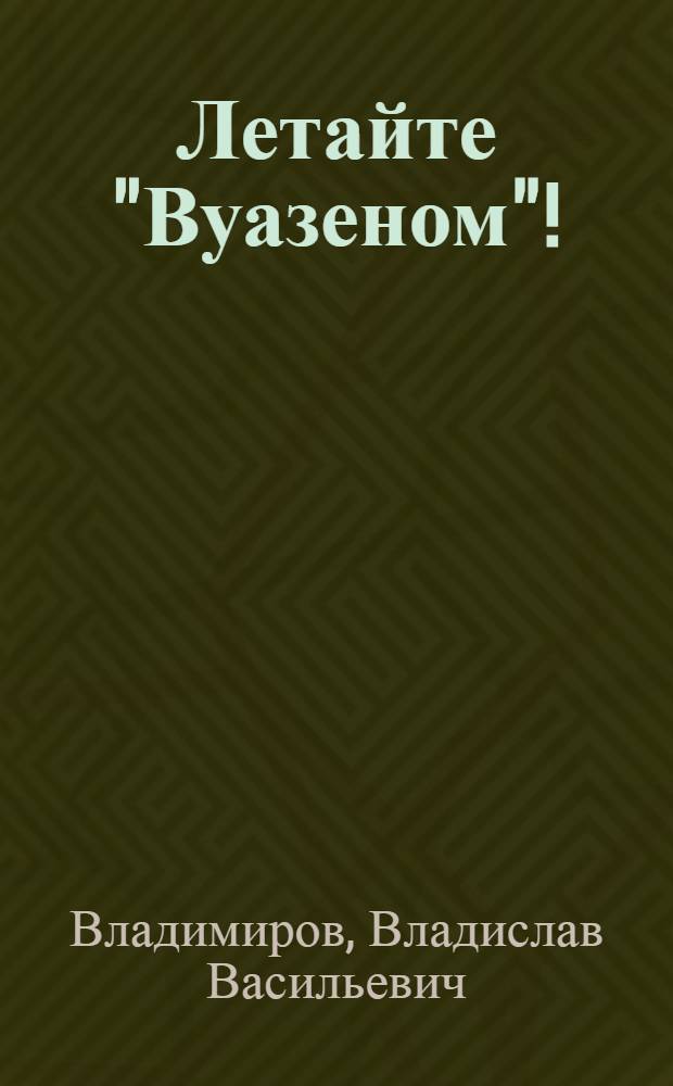 Летайте "Вуазеном"! : Роман : Соврем. притча в 2 ч., 18 гл., с прологом и эпилогом, дидактикой и аллегориями