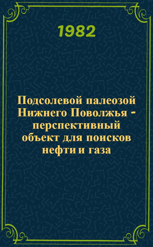 Подсолевой палеозой Нижнего Поволжья - перспективный объект для поисков нефти и газа