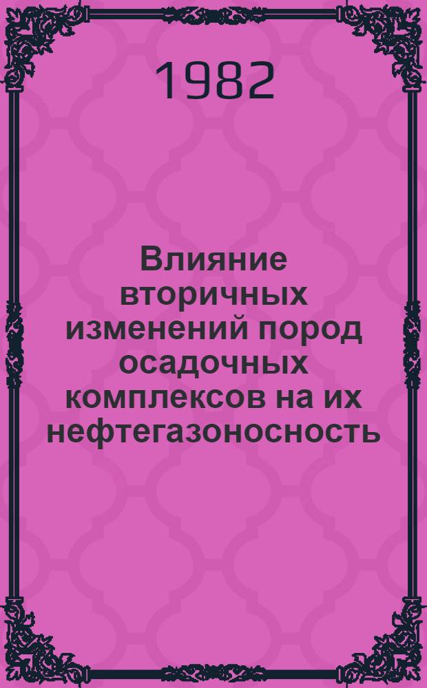 Влияние вторичных изменений пород осадочных комплексов на их нефтегазоносность : (Сб. науч. тр.)