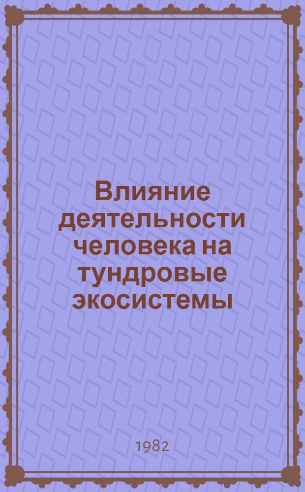 Влияние деятельности человека на тундровые экосистемы : Отчет рабочей группы по проекту № 6б за 1981 год
