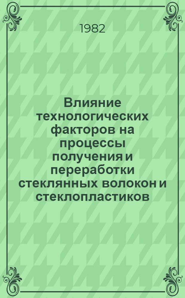 Влияние технологических факторов на процессы получения и переработки стеклянных волокон и стеклопластиков : (Сб. науч. тр.)