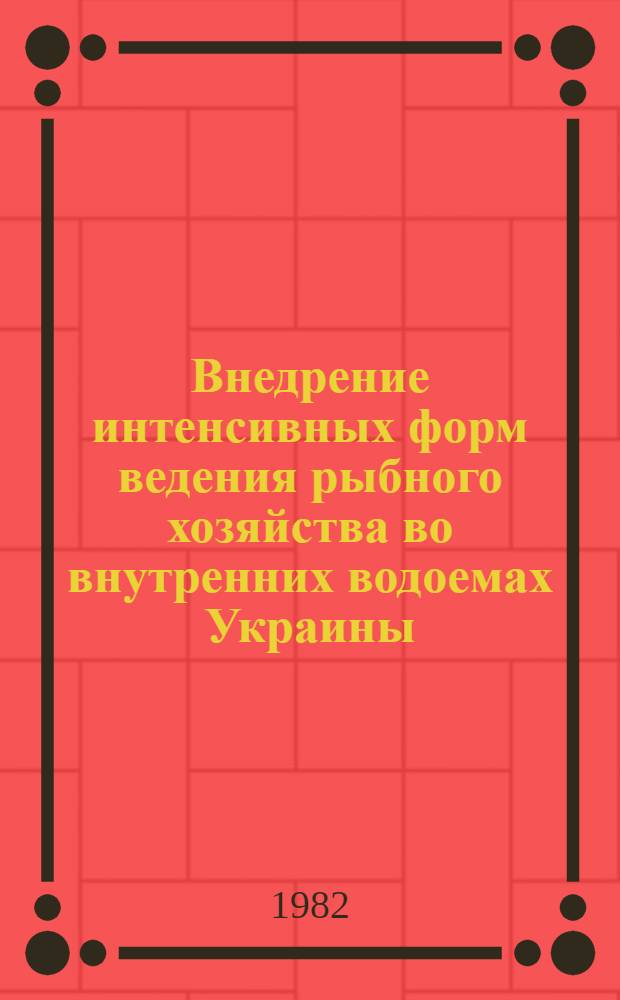 Внедрение интенсивных форм ведения рыбного хозяйства во внутренних водоемах Украины : Тез. докл. респ. науч.-практ. конф., 27-28 сент. 1982 г., Кременчуг
