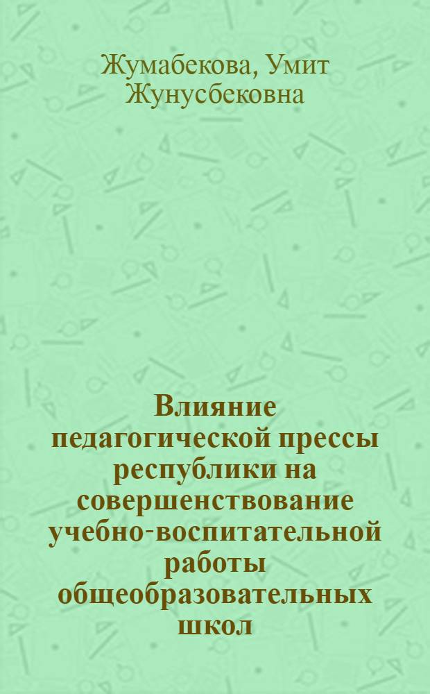Влияние педагогической прессы республики на совершенствование учебно-воспитательной работы общеобразовательных школ : (На материалах КазССР) : Автореф. дис. на соиск. учен. степ. канд. пед. наук : (13.00.01)