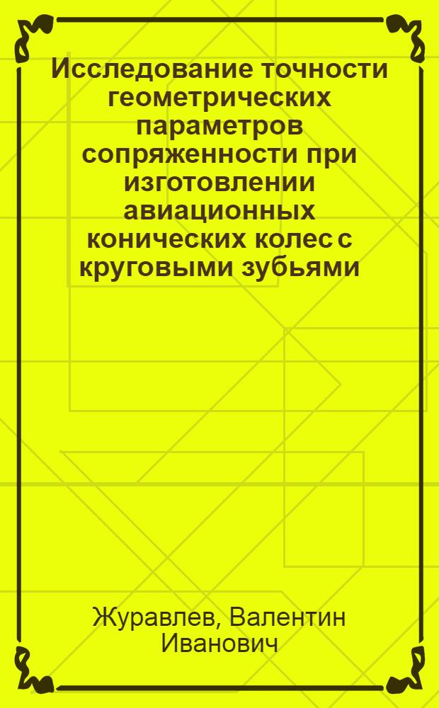 Исследование точности геометрических параметров сопряженности при изготовлении авиационных конических колес с круговыми зубьями : Автореф. дис. на соиск. учен. степ. канд. техн. наук : (05.07.04)
