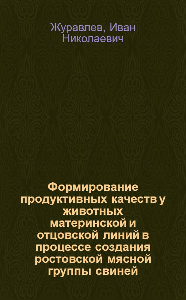 Формирование продуктивных качеств у животных материнской и отцовской линий в процессе создания ростовской мясной группы свиней : Автореф. дис. на соиск. учен. степ. канд. с.-х. наук : (06.02.01)