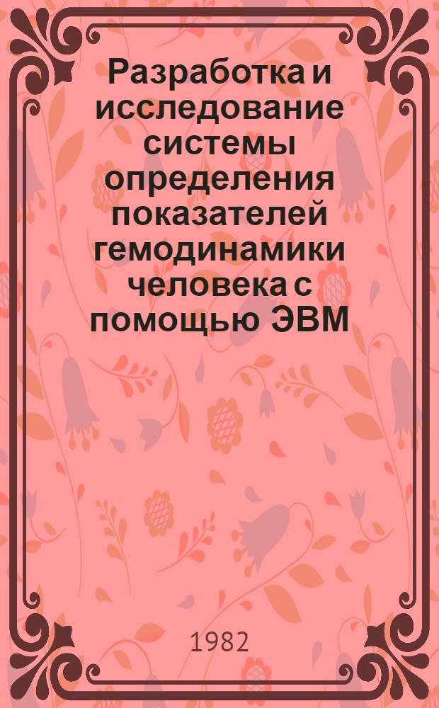 Разработка и исследование системы определения показателей гемодинамики человека с помощью ЭВМ : Автореф. дис. на соиск. учен. степ. канд. техн. наук : (05.13.09)