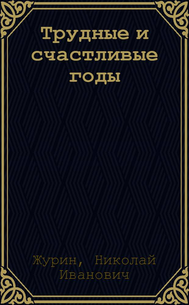 Трудные и счастливые годы : Записки парт. работника