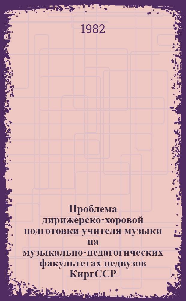 Проблема дирижерско-хоровой подготовки учителя музыки на музыкально-педагогических факультетах педвузов КиргССР : (На нач. этапе обучения) : Автореф. дис. на соиск. учен. степ. канд. пед. наук : (13.00.02)