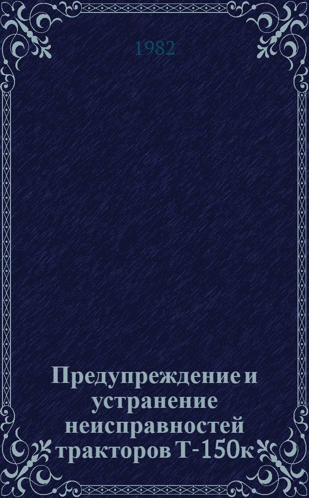 Предупреждение и устранение неисправностей тракторов Т-150к