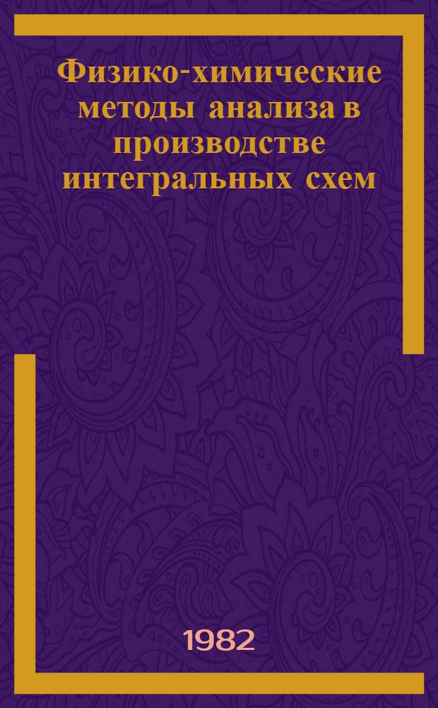 Физико-химические методы анализа в производстве интегральных схем : (По данным отеч. и зарубеж. печати за 1967-1981 гг.)