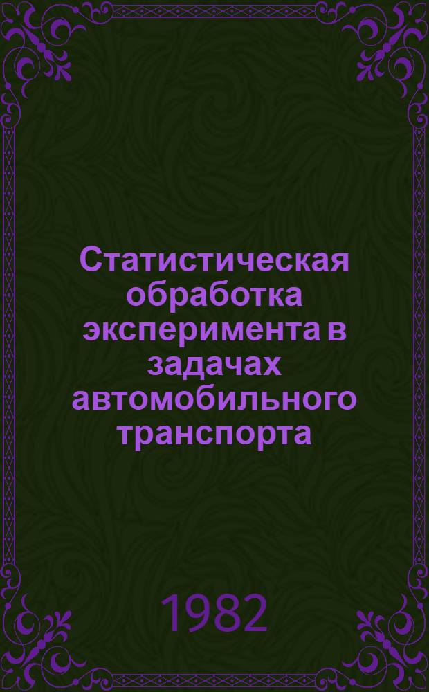 Статистическая обработка эксперимента в задачах автомобильного транспорта : Учеб. пособие для специалистов в области автомоб. трансп
